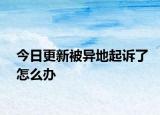 今日更新被异地起诉了怎么办
