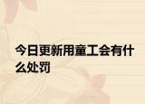 今日更新用童工会有什么处罚