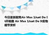 今日更新耐克Air Max 1Just Do It开箱图 Air Max 1Just Do It实物细节赏析