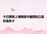 今日更新上海网络诈骗罪的立案标准多少