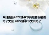 今日更新2022端午节简短的祝福语句子文案 2022端午节文案句子
