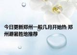 今日更新郑州一般几月开始热 郑州避暑胜地推荐