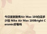 今日更新耐克Air Max 180白蓝多少钱 Nike Air Max 180Bright Ceramic好看吗