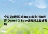 今日更新利拉德4Bape联名开箱测评 Dame4 X Bape迷彩绿上脚好看吗