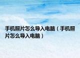手机照片怎么导入电脑（手机照片怎么导入电脑）