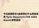 今日更新欧文4全新黑红什么时候发售 Kyrie 4"41 FOR AGES"发售信息