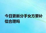 今日更新分手女方要补偿合理吗