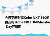 今日更新耐克Kobe NXT 360值得买吗 Kobe NXT 360Mamba Day开箱图