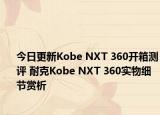 今日更新Kobe NXT 360开箱测评 耐克Kobe NXT 360实物细节赏析