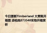 今日更新Timberland 大黄靴开箱图 添柏岚073540实物开箱赏析