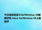 今日更新亚瑟士GelNimbus 19脚感好吗 Asics GelNimbus 19上脚测评
