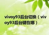vivoy93后台切换（vivoy93后台键在哪）