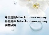 今日更新Nike Air more money开箱测评 Nike Air more money实物欣赏