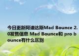 今日更新阿迪达斯Mad Bounce 2.0发售信息 Mad Bounce和 pro bounce有什么区别