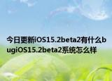 今日更新iOS15.2beta2有什么bugiOS15.2beta2系统怎么样