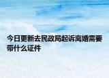 今日更新去民政局起诉离婚需要带什么证件