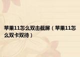 苹果11怎么双击截屏（苹果11怎么双卡双待）