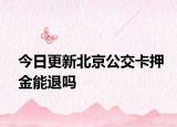 今日更新北京公交卡押金能退吗