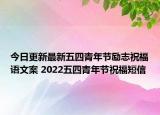 今日更新最新五四青年节励志祝福语文案 2022五四青年节祝福短信