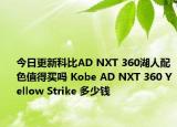 今日更新科比AD NXT 360湖人配色值得买吗 Kobe AD NXT 360 Yellow Strike 多少钱