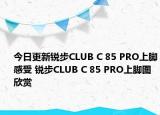 今日更新锐步CLUB C 85 PRO上脚感受 锐步CLUB C 85 PRO上脚图欣赏