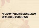 今日更新4月1日起交通违法记分将调整 4月1日交通扣分新规