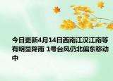 今日更新4月14日西南江汉江南等有明显降雨 1号台风仍北偏东移动中