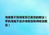 淘宝看不到待发货已发货的数量（手机淘宝不显示待发货和待收货数量）