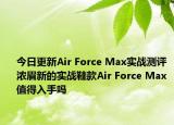 今日更新Air Force Max实战测评 浓眉新的实战鞋款Air Force Max值得入手吗
