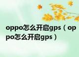 oppo怎么开启gps（oppo怎么开启gps）