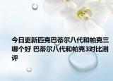今日更新匹克巴蒂尔八代和帕克三哪个好 巴蒂尔八代和帕克3对比测评