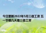 今日更新2022年5月三倍工资 五一节哪几天是三倍工资