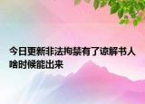 今日更新非法拘禁有了谅解书人啥时候能出来