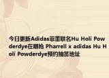 今日更新Adidas菲董联名Hu Holi Powderdye在哪抢 Pharrell x adidas Hu Holi Powderdye预约抽签地址