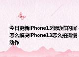 今日更新iPhone13慢动作闪屏怎么解决iPhone13怎么拍摄慢动作