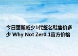 今日更新威少1代签名鞋售价多少 Why Not Zer0.1官方价格