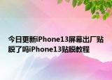 今日更新iPhone13屏幕出厂贴膜了吗iPhone13贴膜教程