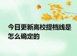 今日更新高校提档线是怎么确定的