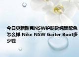 今日更新耐克NSW护腿靴纯黑配色怎么样 Nike NSW Gaiter Boot多少钱