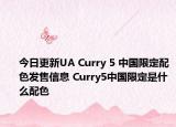 今日更新UA Curry 5 中国限定配色发售信息 Curry5中国限定是什么配色