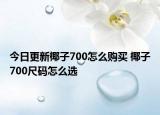 今日更新椰子700怎么购买 椰子700尺码怎么选