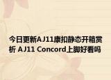 今日更新AJ11康扣静态开箱赏析 AJ11 Concord上脚好看吗