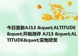 今日更新AJ13 "ALTITUDE"开箱测评 AJ13 "ALTITUDE"实物欣赏