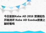 今日更新Kobe AD 2018 黑银配色开箱测评 Kobe AD Exodus黑银上脚好看吗