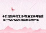 今日更新韦德之道6黑金套装开箱图 李宁WOW6拖鞋套装实物赏析
