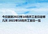 今日更新2022年10月开工吉日是哪几天 2022年10月开工吉日一览