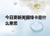 今日更新美国绿卡是什么意思