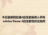 今日更新利拉德4白生胶值得入手吗 adidas Dame 4白生胶性价比如何