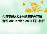 今日更新AJ28全明星配色开箱测评 Air Jordan 28 SE细节赏析