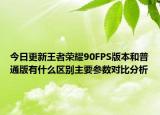今日更新王者荣耀90FPS版本和普通版有什么区别主要参数对比分析